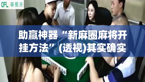 助赢神器“新麻圈麻将开挂方法”(透视)其实确实有挂
