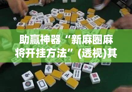 助赢神器“新麻圈麻将开挂方法”(透视)其实确实有挂