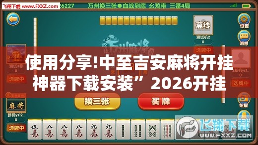 使用分享!中至吉安麻将开挂神器下载安装”2026开挂教程步骤