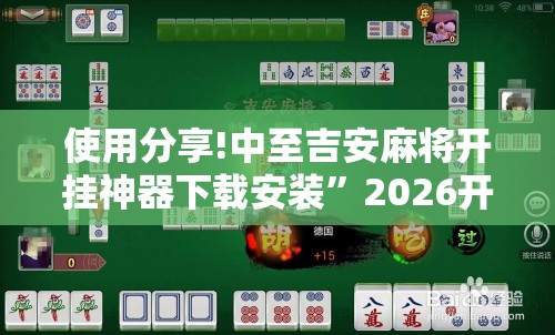 使用分享!中至吉安麻将开挂神器下载安装	”2026开挂教程步骤