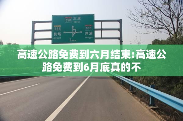 高速公路免费到六月结束:高速公路免费到6月底真的不 高速公路免费到六月结束:高速公路免费到6月底真的不