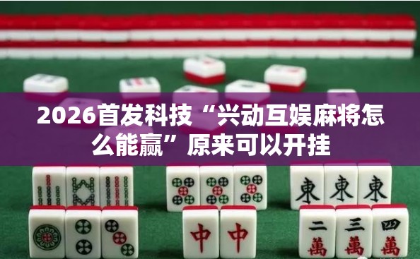 2026首发科技“兴动互娱麻将怎么能赢	”原来可以开挂