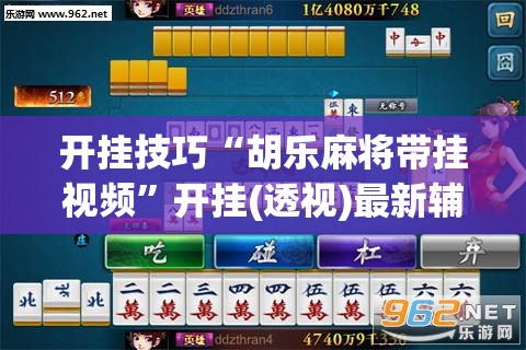开挂技巧“胡乐麻将带挂视频”开挂(透视)最新辅助详细