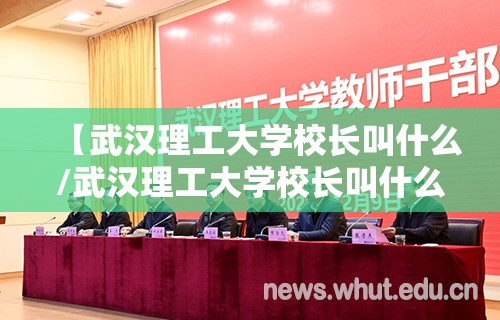 【武汉理工大学校长叫什么/武汉理工大学校长叫什么名字】 【武汉理工大学校长叫什么/武汉理工大学校长叫什么名字】