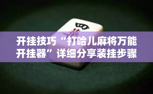开挂技巧“打哈儿麻将万能开挂器”详细分享装挂步骤