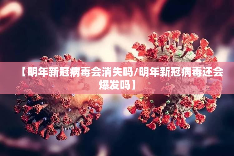 【明年新冠病毒会消失吗/明年新冠病毒还会爆发吗】 【明年新冠病毒会消失吗/明年新冠病毒还会爆发吗】