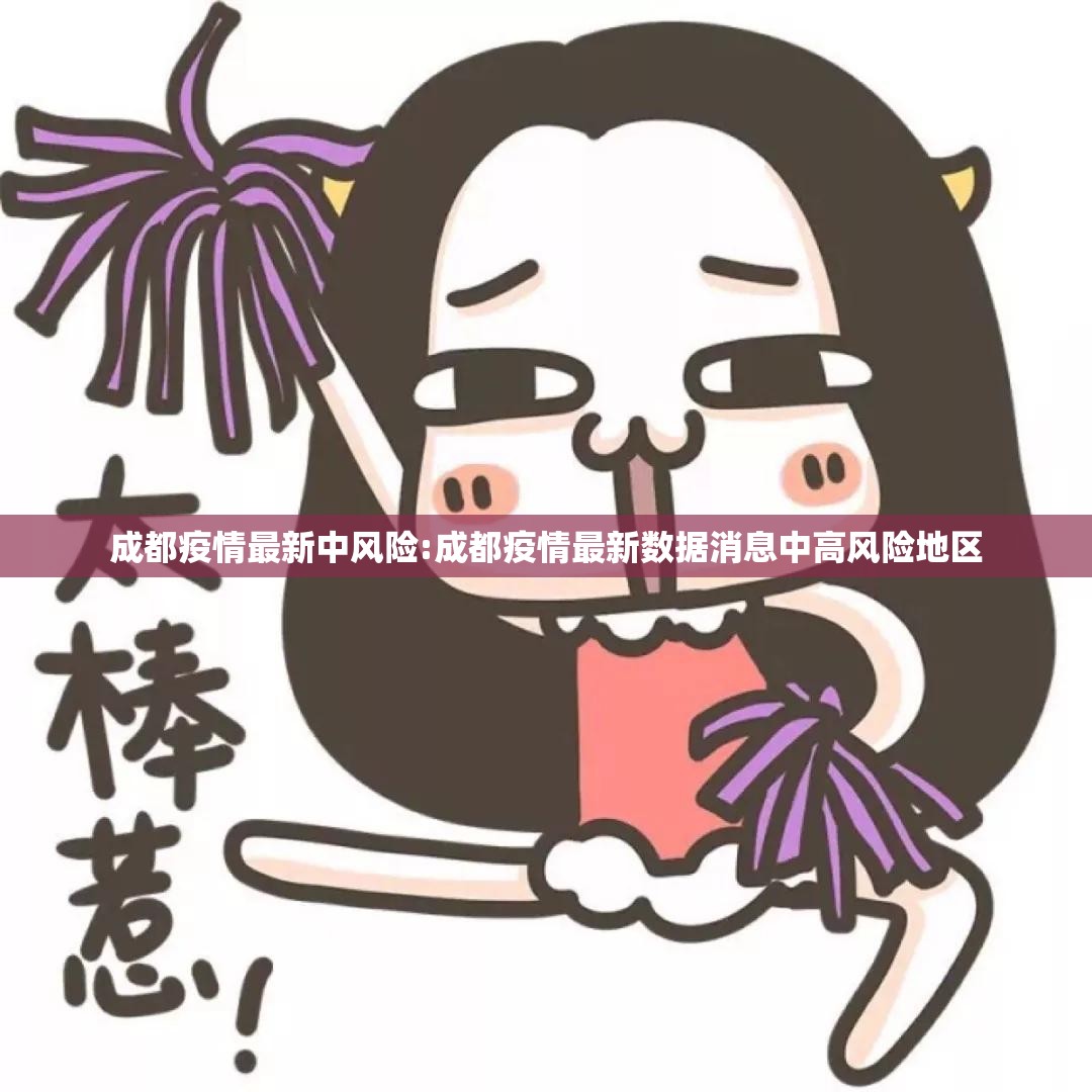 成都疫情最新中风险:成都疫情最新数据消息中高风险地区 成都疫情最新中风险:成都疫情最新数据消息中高风险地区