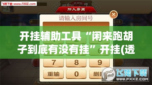 开挂辅助工具“闲来跑胡子到底有没有挂	”开挂(透视)辅助教程