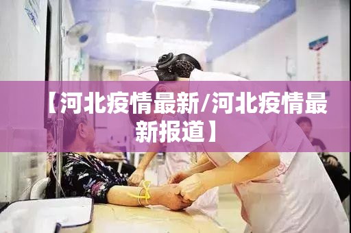 【河北疫情最新/河北疫情最新报道】 【河北疫情最新/河北疫情最新报道】