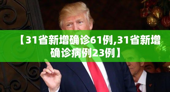 【31省新增确诊61例,31省新增确诊病例23例】 【31省新增确诊61例,31省新增确诊病例23例】