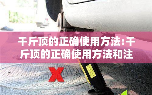 千斤顶的正确使用方法:千斤顶的正确使用方法和注意事项 千斤顶的正确使用方法:千斤顶的正确使用方法和注意事项