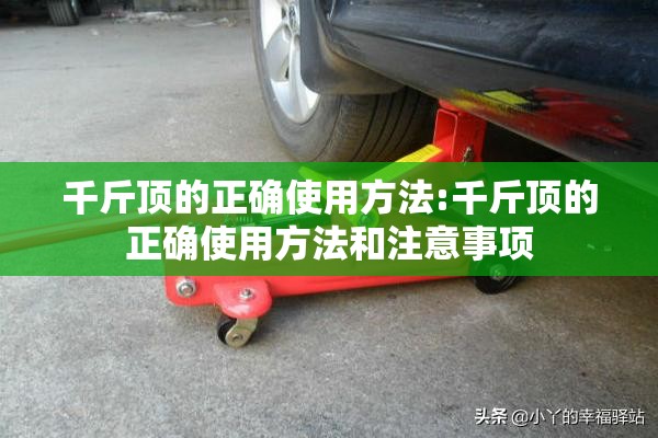 千斤顶的正确使用方法:千斤顶的正确使用方法和注意事项 千斤顶的正确使用方法:千斤顶的正确使用方法和注意事项