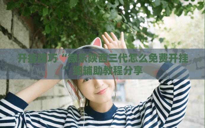 开挂技巧“微乐陕西三代怎么免费开挂	”细辅助教程分享