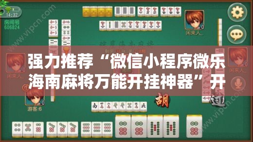 强力推荐“微信小程序微乐海南麻将万能开挂神器”开挂详细教程
