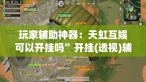 玩家辅助神器：天虹互娱可以开挂吗	”开挂(透视)辅助教程