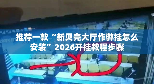 推荐一款“新贝壳大厅作弊挂怎么安装”2026开挂教程步骤
