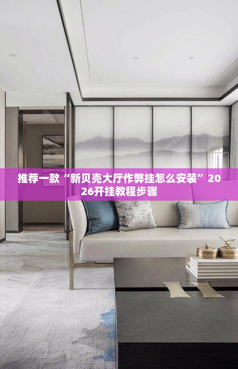 推荐一款“新贝壳大厅作弊挂怎么安装”2026开挂教程步骤