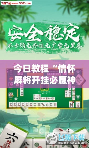 今日教程“情怀麻将开挂必赢神器	”(透视挂)辅助下载教程