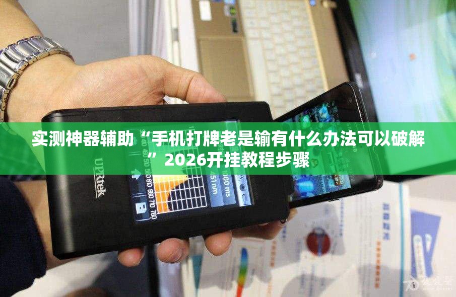 实测神器辅助“手机打牌老是输有什么办法可以破解	”2026开挂教程步骤