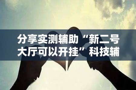 分享实测辅助“新二号大厅可以开挂	”科技辅助神器手机版