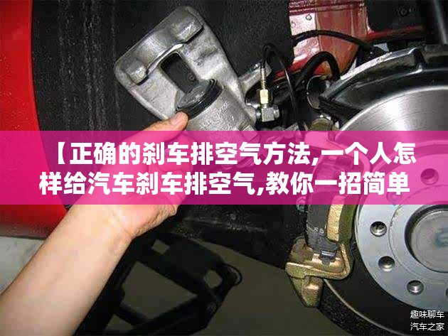 【正确的刹车排空气方法,一个人怎样给汽车刹车排空气,教你一招简单又好用】 【正确的刹车排空气方法,一个人怎样给汽车刹车排空气,教你一招简单又好用】