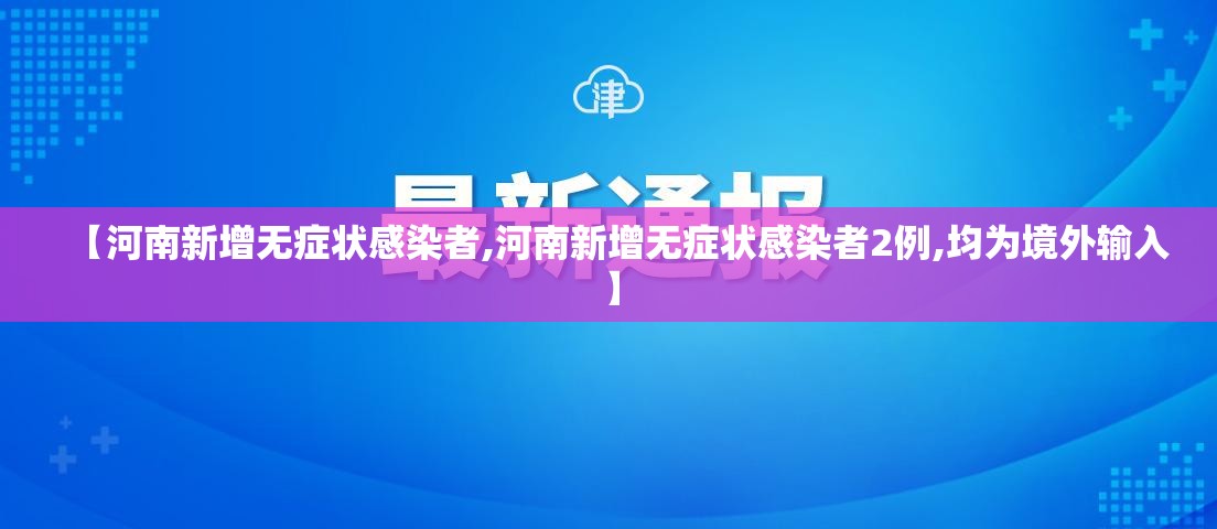 【河南新增无症状感染者,河南新增无症状感染者2例,均为境外输入】 【河南新增无症状感染者,河南新增无症状感染者2例,均为境外输入】