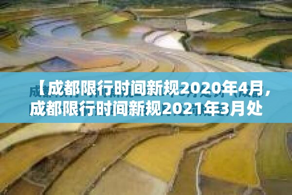 【成都限行时间新规2020年4月,成都限行时间新规2021年3月处罚】 【成都限行时间新规2020年4月,成都限行时间新规2021年3月处罚】
