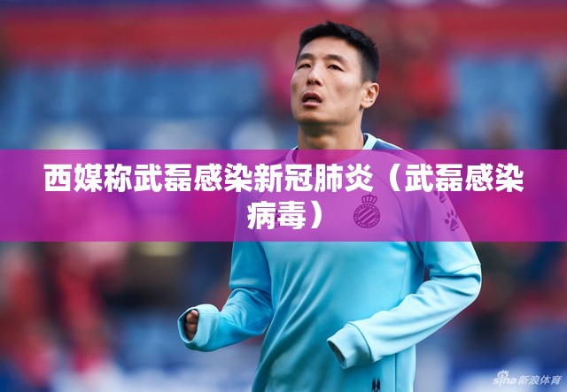 西媒称武磊感染新冠肺炎（武磊感染病毒）