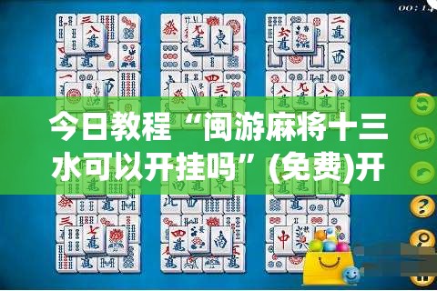 今日教程“闽游麻将十三水可以开挂吗	”(免费)开挂辅助教学(最新辅助开挂教程)