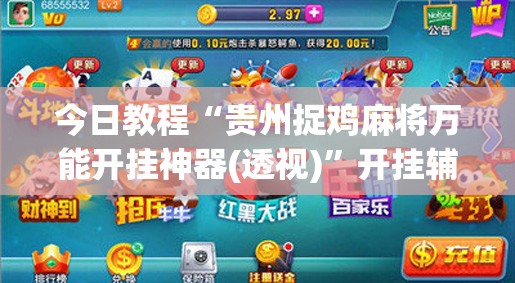 今日教程“贵州捉鸡麻将万能开挂神器(透视)”开挂辅助脚本+详细开挂安装教程