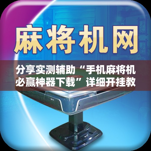 分享实测辅助“手机麻将机必赢神器下载”详细开挂教程