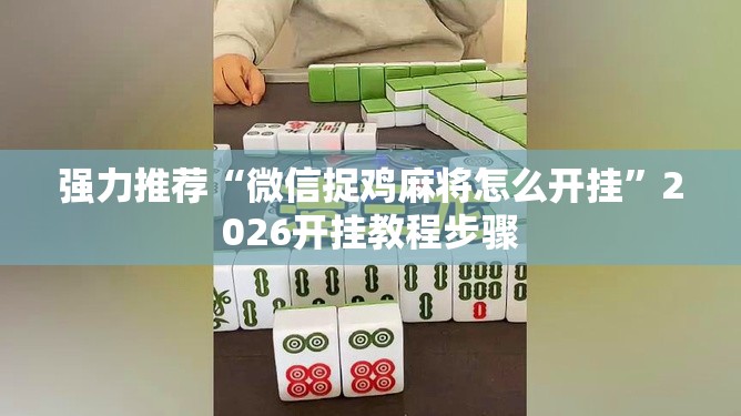 强力推荐“微信捉鸡麻将怎么开挂”2026开挂教程步骤