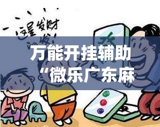 万能开挂辅助“微乐广东麻将免费专用神器”开挂(透视)最新辅助详细