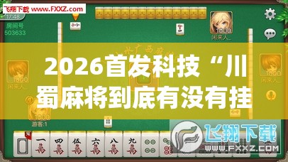2026首发科技“川蜀麻将到底有没有挂”开挂(透视)辅助神器
