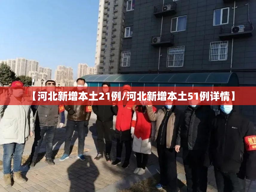 【河北新增本土21例/河北新增本土51例详情】 【河北新增本土21例/河北新增本土51例详情】