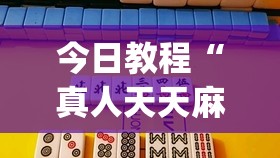 今日教程“真人天天麻将免费挂”(透视)其实确实有挂