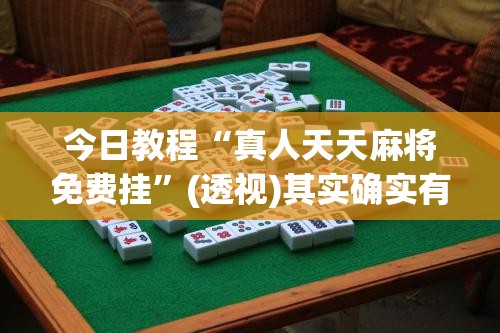 今日教程“真人天天麻将免费挂	”(透视)其实确实有挂