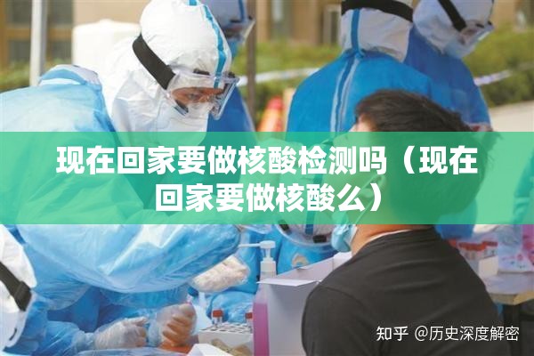 现在回家要做核酸检测吗(现在回家要做核酸么) 现在回家要做核酸检测吗(现在回家要做核酸么)