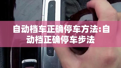 自动档车正确停车方法:自动档正确停车步法 自动档车正确停车方法:自动档正确停车步法