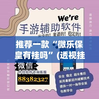 推荐一款“微乐保皇有挂吗”(透视挂)辅助下载教程