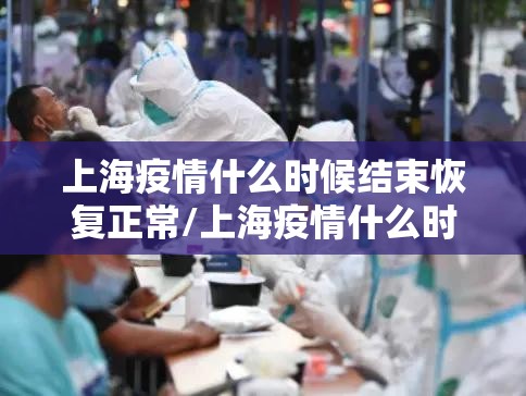 上海疫情什么时候结束恢复正常/上海疫情什么时候结束恢复正常上班