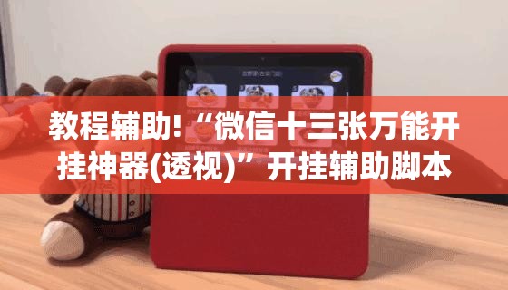 教程辅助!“微信十三张万能开挂神器(透视)”开挂辅助脚本+详细开挂安装教程