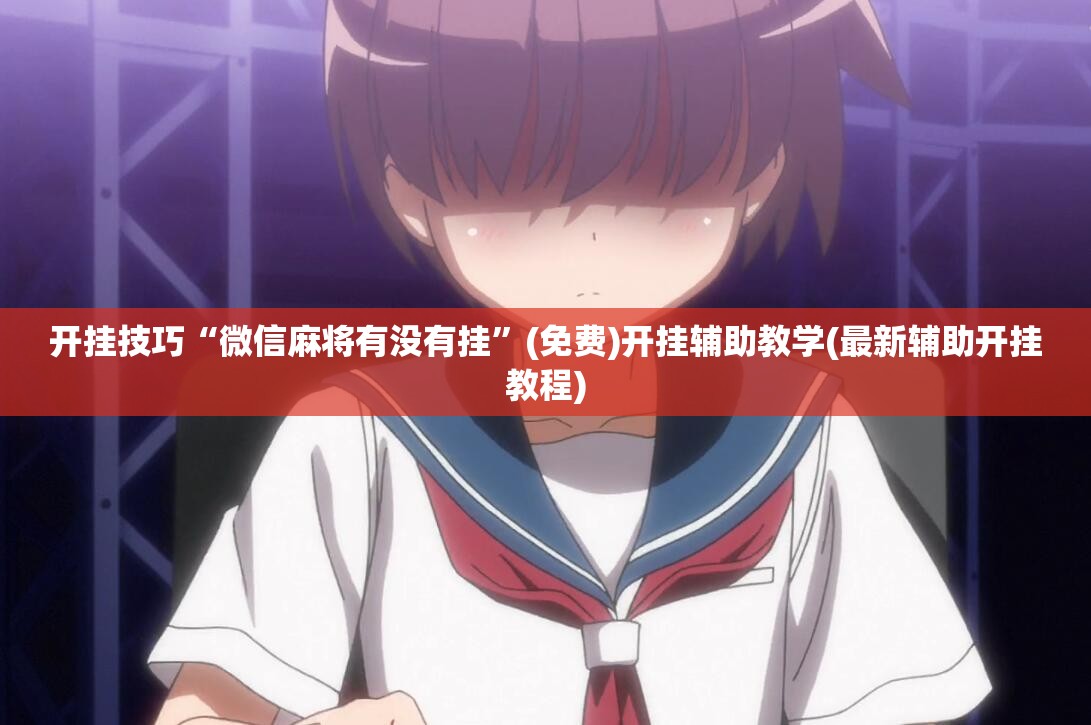 开挂技巧“微信麻将有没有挂”(免费)开挂辅助教学(最新辅助开挂教程)