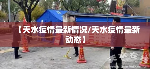 【天水疫情最新情况/天水疫情最新动态】 【天水疫情最新情况/天水疫情最新动态】