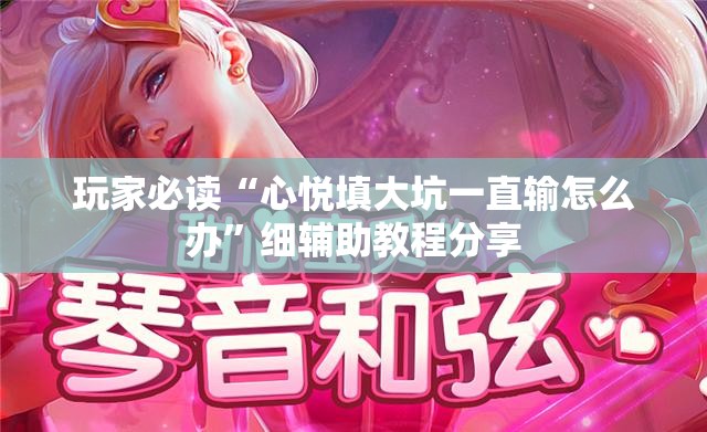 玩家必读“心悦填大坑一直输怎么办”细辅助教程分享