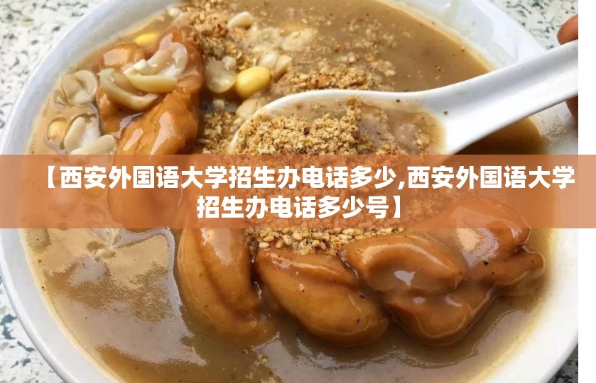 【西安外国语大学招生办电话多少,西安外国语大学招生办电话多少号】 【西安外国语大学招生办电话多少,西安外国语大学招生办电话多少号】