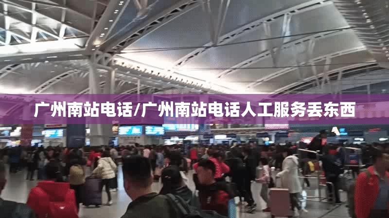 广州南站电话/广州南站电话人工服务丢东西 广州南站电话/广州南站电话人工服务丢东西