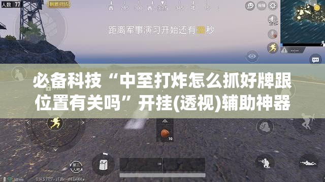 必备科技“中至打炸怎么抓好牌跟位置有关吗	”开挂(透视)辅助神器