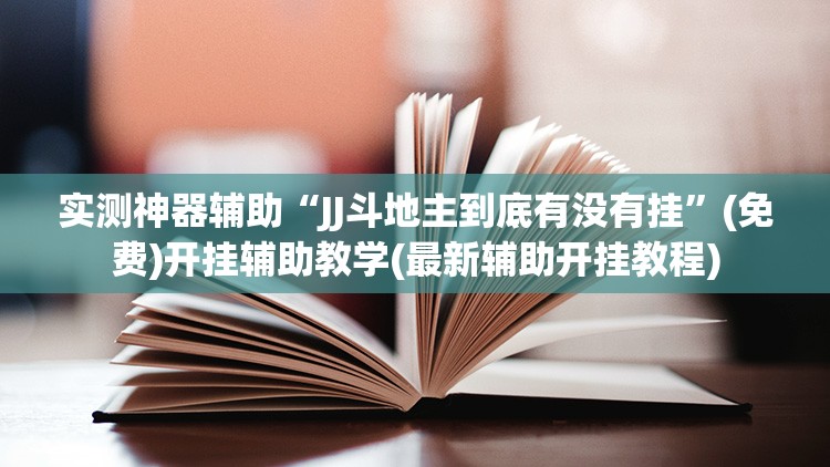 实测神器辅助“JJ斗地主到底有没有挂”(免费)开挂辅助教学(最新辅助开挂教程)