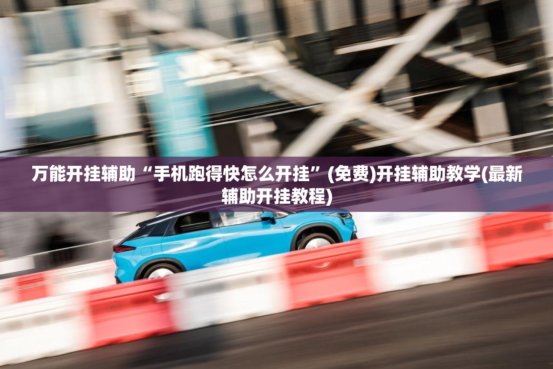万能开挂辅助“手机跑得快怎么开挂”(免费)开挂辅助教学(最新辅助开挂教程)